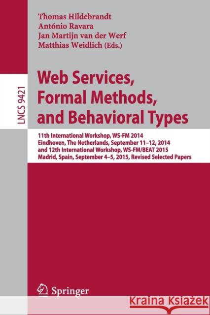 Web Services, Formal Methods, and Behavioral Types: 11th International Workshop, Ws-FM 2014, Eindhoven, the Netherlands, September 11-12, 2014, and 12 Hildebrandt, Thomas 9783319336114