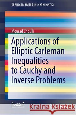 Applications of Elliptic Carleman Inequalities to Cauchy and Inverse Problems Mourad Choulli 9783319336411 Springer