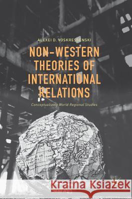 Non-Western Theories of International Relations: Conceptualizing World Regional Studies Voskressenski, Alexei D. 9783319337371 Palgrave MacMillan