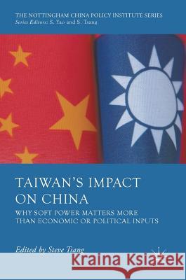 Taiwan's Impact on China: Why Soft Power Matters More Than Economic or Political Inputs Tsang, Steve 9783319337494 Palgrave MacMillan