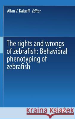 The Rights and Wrongs of Zebrafish: Behavioral Phenotyping of Zebrafish Kalueff, Allan V. 9783319337739