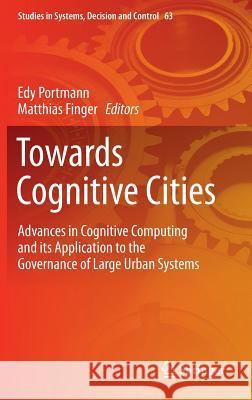 Towards Cognitive Cities: Advances in Cognitive Computing and Its Application to the Governance of Large Urban Systems Portmann, Edy 9783319337975 Springer