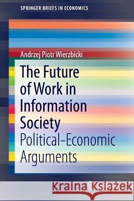 The Future of Work in Information Society: Political-Economic Arguments Wierzbicki, Andrzej Piotr 9783319339085 Springer