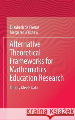 Alternative Theoretical Frameworks for Mathematics Education Research: Theory Meets Data de Freitas, Elizabeth 9783319339597