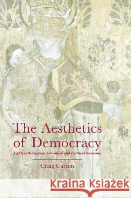 The Aesthetics of Democracy: Eighteenth-Century Literature and Political Economy Carson, Craig 9783319339627 Palgrave MacMillan