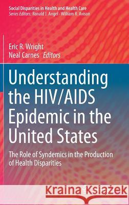 Understanding the Hiv/AIDS Epidemic in the United States: The Role of Syndemics in the Production of Health Disparities Wright, Eric R. 9783319340029 Springer