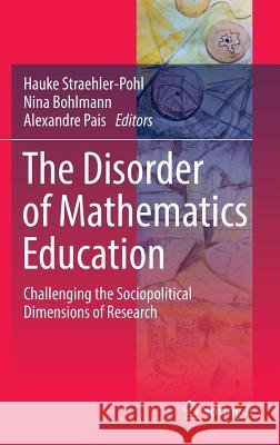 The Disorder of Mathematics Education: Challenging the Sociopolitical Dimensions of Research Straehler-Pohl, Hauke 9783319340050 Springer