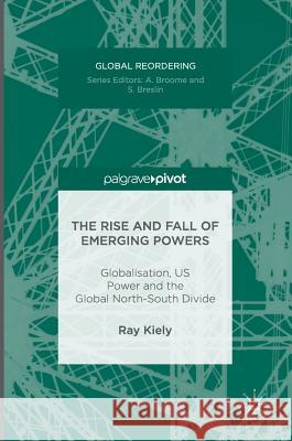 The Rise and Fall of Emerging Powers: Globalisation, Us Power and the Global North-South Divide Kiely, Ray 9783319340111 Palgrave MacMillan