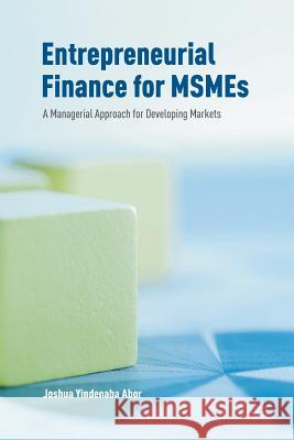 Entrepreneurial Finance for MSMEs : A Managerial Approach for Developing Markets Joshua Yindenaba Abor 9783319340203 