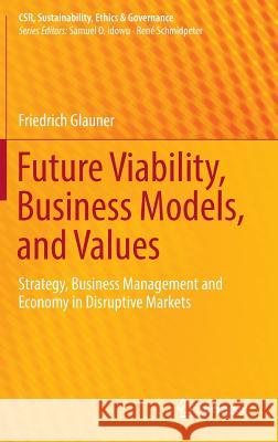 Future Viability, Business Models, and Values: Strategy, Business Management and Economy in Disruptive Markets Glauner, Friedrich 9783319340296