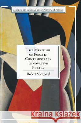 The Meaning of Form in Contemporary Innovative Poetry Robert Sheppard 9783319340449