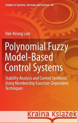 Polynomial Fuzzy Model-Based Control Systems: Stability Analysis and Control Synthesis Using Membership Function Dependent Techniques Lam, Hak-Keung 9783319340920
