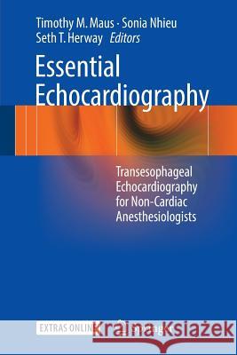 Essential Echocardiography : Transesophageal Echocardiography for Non-cardiac Anesthesiologists Timothy M. Maus Sonia Nhieu Seth T. Herway 9783319341224