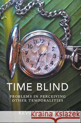 Time Blind: Problems in Perceiving Other Temporalities Birth, Kevin K. 9783319341316 Palgrave MacMillan