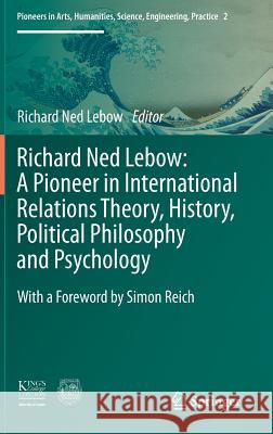 Richard Ned Lebow: A Pioneer in International Relations Theory, History, Political Philosophy and Psychology Richard Ned LeBow 9783319341491