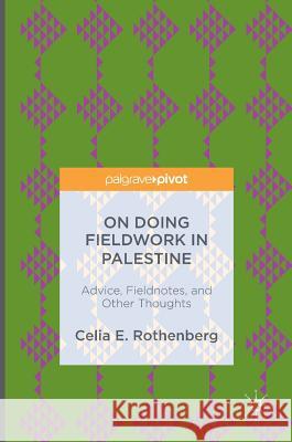 On Doing Fieldwork in Palestine: Advice, Fieldnotes, and Other Thoughts Rothenberg, Celia E. 9783319342009