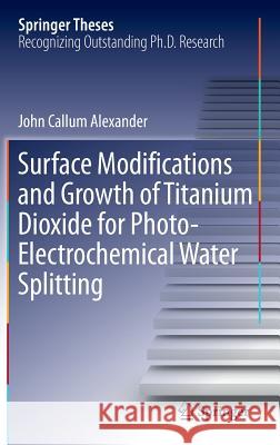 Surface Modifications and Growth of Titanium Dioxide for Photo-Electrochemical Water Splitting John Alexander 9783319342276