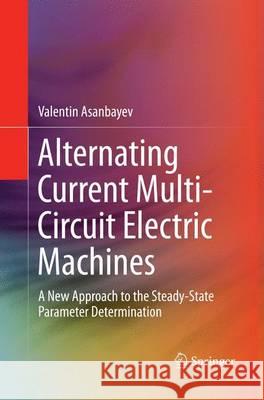 Alternating Current Multi-Circuit Electric Machines: A New Approach to the Steady-State Parameter Determination Asanbayev, Valentin 9783319342795