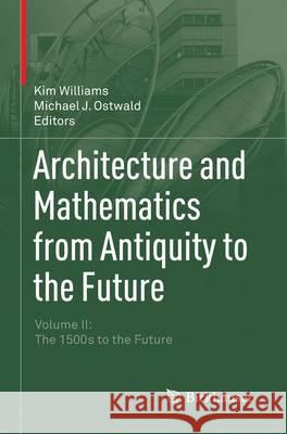 Architecture and Mathematics from Antiquity to the Future: Volume II: The 1500s to the Future Williams, Kim 9783319343112 Birkhauser