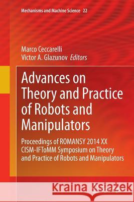 Advances on Theory and Practice of Robots and Manipulators: Proceedings of Romansy 2014 XX Cism-Iftomm Symposium on Theory and Practice of Robots and Ceccarelli, Marco 9783319343167