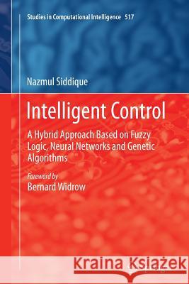 Intelligent Control: A Hybrid Approach Based on Fuzzy Logic, Neural Networks and Genetic Algorithms Siddique, Nazmul 9783319343488