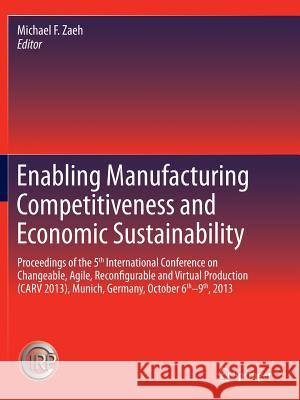 Enabling Manufacturing Competitiveness and Economic Sustainability: Proceedings of the 5th International Conference on Changeable, Agile, Reconfigurab Zaeh, Michael F. 9783319343792 Springer