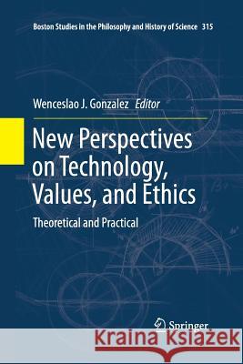 New Perspectives on Technology, Values, and Ethics: Theoretical and Practical Gonzalez, Wenceslao J. 9783319343891 Springer