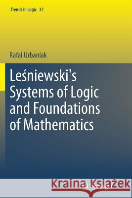 Leśniewski's Systems of Logic and Foundations of Mathematics Urbaniak, Rafal 9783319344164 Springer