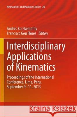 Interdisciplinary Applications of Kinematics: Proceedings of the International Conference, Lima, Peru, September 9-11, 2013 Kecskeméthy, Andrés 9783319344201
