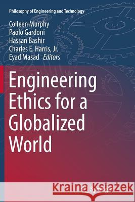 Engineering Ethics for a Globalized World Colleen Murphy Paolo Gardoni Hassan Bashir 9783319344324 Springer