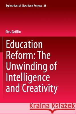 Education Reform: The Unwinding of Intelligence and Creativity Des Griffin 9783319344393 Springer