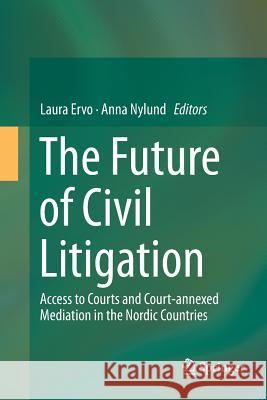The Future of Civil Litigation: Access to Courts and Court-Annexed Mediation in the Nordic Countries Ervo, Laura 9783319344577 Springer