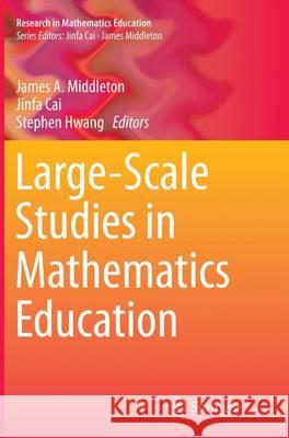 Large-Scale Studies in Mathematics Education James A. Middleton Jinfa Cai Stephen Hwang 9783319344690