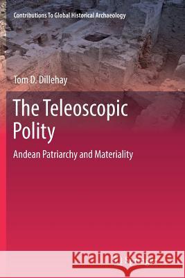 The Teleoscopic Polity: Andean Patriarchy and Materiality Dillehay, Tom D. 9783319345086 Springer