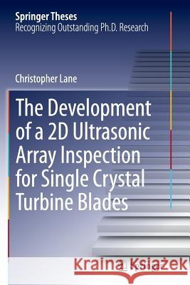 The Development of a 2D Ultrasonic Array Inspection for Single Crystal Turbine Blades Christopher Lane 9783319345109