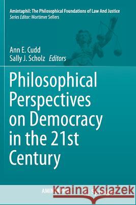 Philosophical Perspectives on Democracy in the 21st Century Ann E. Cudd Sally J. Scholz 9783319345185 Springer