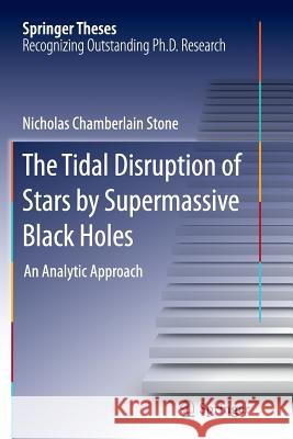 The Tidal Disruption of Stars by Supermassive Black Holes: An Analytic Approach Stone, Nicholas Chamberlain 9783319345277 Springer