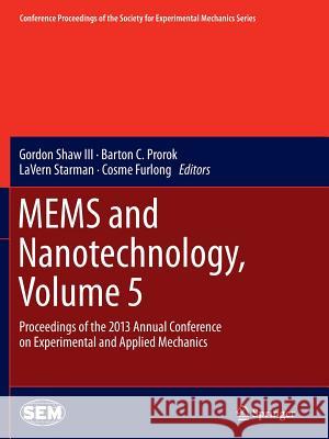 Mems and Nanotechnology, Volume 5: Proceedings of the 2013 Annual Conference on Experimental and Applied Mechanics Shaw III, Gordon 9783319345628