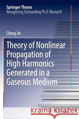 Theory of Nonlinear Propagation of High Harmonics Generated in a Gaseous Medium Cheng Jin 9783319346106 Springer