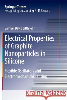 Electrical Properties of Graphite Nanoparticles in Silicone: Flexible Oscillators and Electromechanical Sensing Littlejohn, Samuel David 9783319346175 Springer