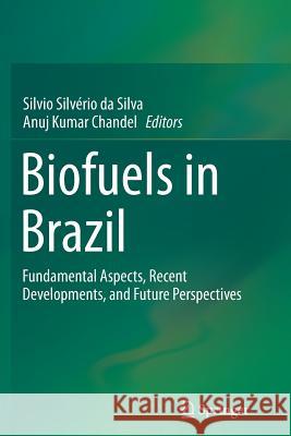Biofuels in Brazil: Fundamental Aspects, Recent Developments, and Future Perspectives Da Silva, Silvio Silvério 9783319346267