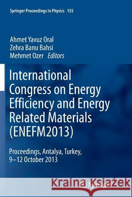 International Congress on Energy Efficiency and Energy Related Materials (Enefm2013): Proceedings, Antalya, Turkey, 9-12 October 2013 Oral, Ahmet Yavuz 9783319346434 Springer