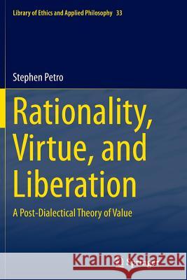 Rationality, Virtue, and Liberation: A Post-Dialectical Theory of Value Petro, Stephen 9783319346540 Springer