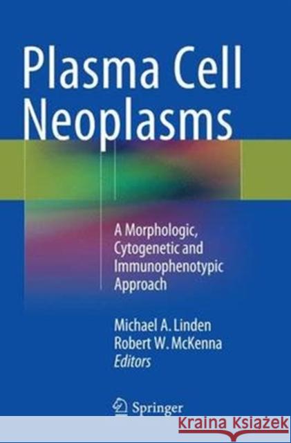 Plasma Cell Neoplasms: A Morphologic, Cytogenetic and Immunophenotypic Approach Michael A. Linden, Robert W. McKenna 9783319346588
