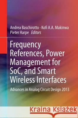 Frequency References, Power Management for Soc, and Smart Wireless Interfaces: Advances in Analog Circuit Design 2013 Baschirotto, Andrea 9783319346601 Springer