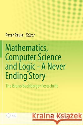 Mathematics, Computer Science and Logic - A Never Ending Story: The Bruno Buchberger Festschrift Paule, Peter 9783319346823