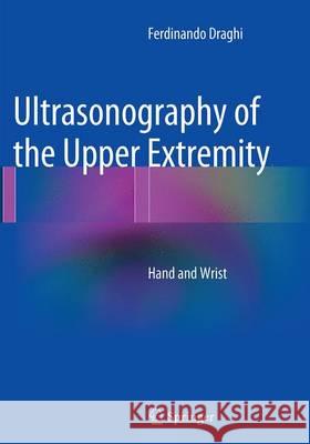 Ultrasonography of the Upper Extremity: Hand and Wrist Draghi, Ferdinando 9783319347066 Springer