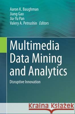 Multimedia Data Mining and Analytics: Disruptive Innovation Baughman, Aaron K. 9783319347219 Springer
