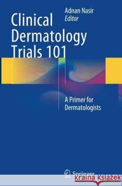 Clinical Dermatology Trials 101: A Primer for Dermatologists Nasir, Adnan 9783319347257 Springer