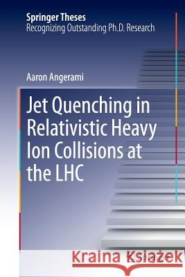 Jet Quenching in Relativistic Heavy Ion Collisions at the Lhc Angerami, Aaron 9783319347509 Springer